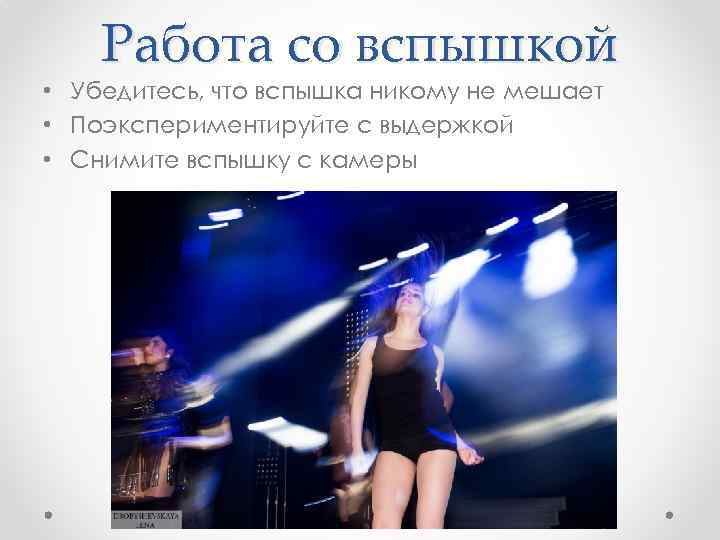 Работа со вспышкой • Убедитесь, что вспышка никому не мешает • Поэкспериментируйте с выдержкой