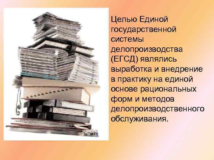 Целью Единой государственной системы делопроизводства (ЕГСД) являлись выработка и внедрение в практику на единой