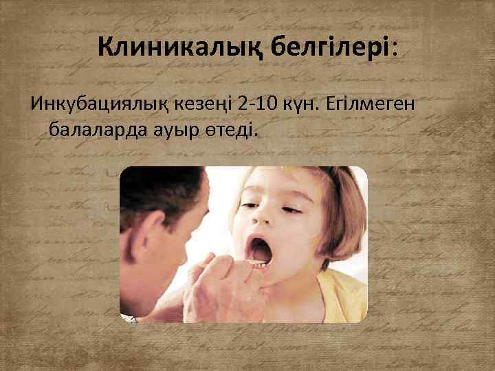 Клиникалық белгілері: Инкубациялық кезеңі 2 -10 күн. Егілмеген балаларда ауыр өтеді. 