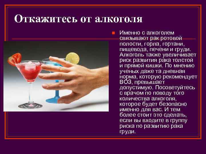 Откажитесь от алкоголя n Именно с алкоголем связывают рак ротовой полости, горла, гортани, пищевода,