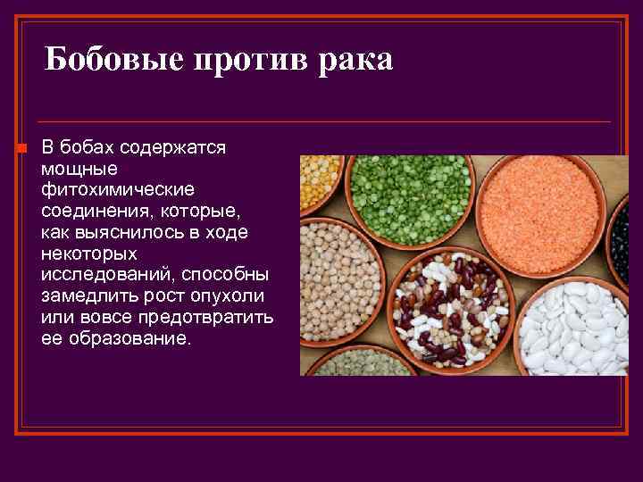 Бобовые против рака n В бобах содержатся мощные фитохимические соединения, которые, как выяснилось в