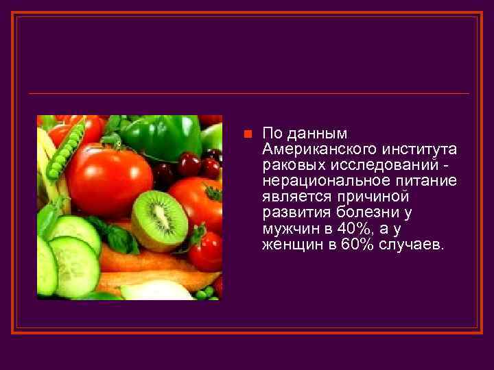 n По данным Американского института раковых исследований нерациональное питание является причиной развития болезни у