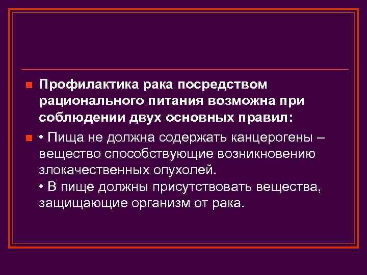 n n Профилактика рака посредством рационального питания возможна при соблюдении двух основных правил: •