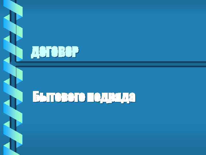 ДОГОВОР Бытового подряда 