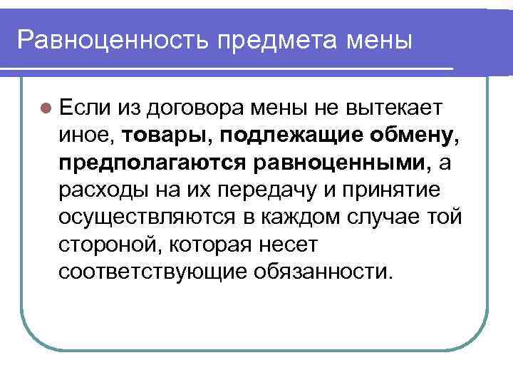 Равноценность предмета мены l Если из договора мены не вытекает иное, товары, подлежащие обмену,