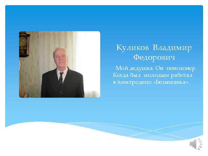 Куликов Владимир Федорович Мой дедушка. Он пенсионер. Когда был молодым работал в электродепо «Безымянка»