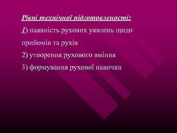 Рівні технічної підготовленості: 1) наявність рухових уявлень щодо прийомів та рухів 2) утворення рухового