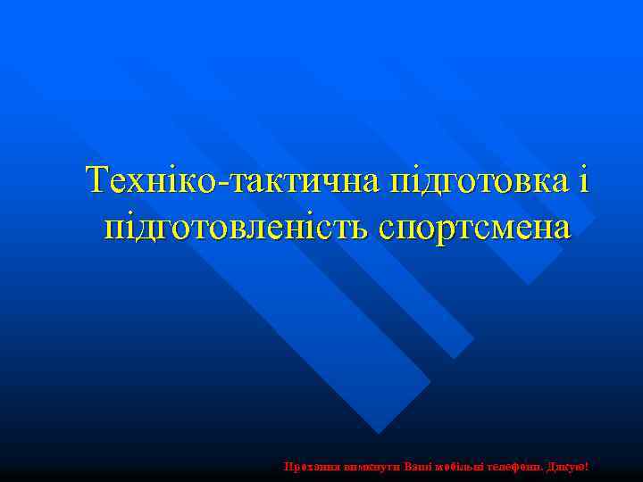 Техніко-тактична підготовка і підготовленість спортсмена Прохання вимкнути Ваші мобільні телефони. Дякую! 