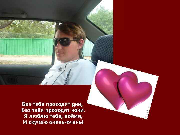 Без тебя проходят дни, Без тебя проходят ночи. Я люблю тебя, пойми, И скучаю