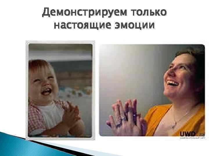 Демонстрируем только настоящие эмоции 