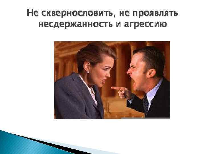 Не сквернословить, не проявлять несдержанность и агрессию 