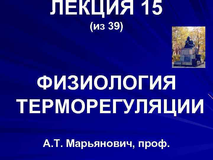 ЛЕКЦИЯ 15 (из 39) ФИЗИОЛОГИЯ ТЕРМОРЕГУЛЯЦИИ А. Т. Марьянович, проф. 