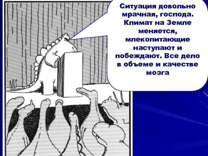 Ситуация довольно мрачная, господа. Климат на Земле меняется, млекопитающие наступают и побеждают. Все дело