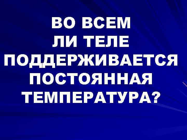 ВО ВСЕМ ЛИ ТЕЛЕ ПОДДЕРЖИВАЕТСЯ ПОСТОЯННАЯ ТЕМПЕРАТУРА? 