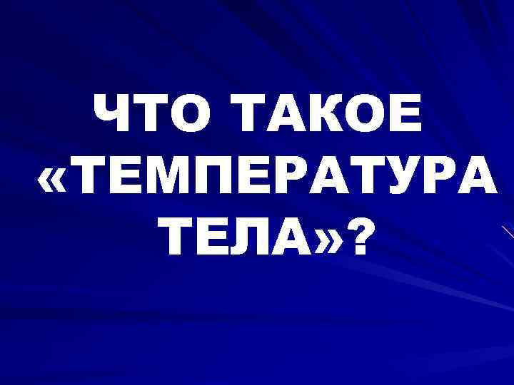 ЧТО ТАКОЕ «ТЕМПЕРАТУРА ТЕЛА» ? 