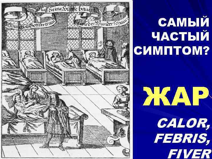 САМЫЙ ЧАСТЫЙ СИМПТОМ? ЖАР CALOR, FEBRIS, FIVER 