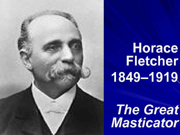 Horace Fletcher 1849– 1919 The Great Masticator 