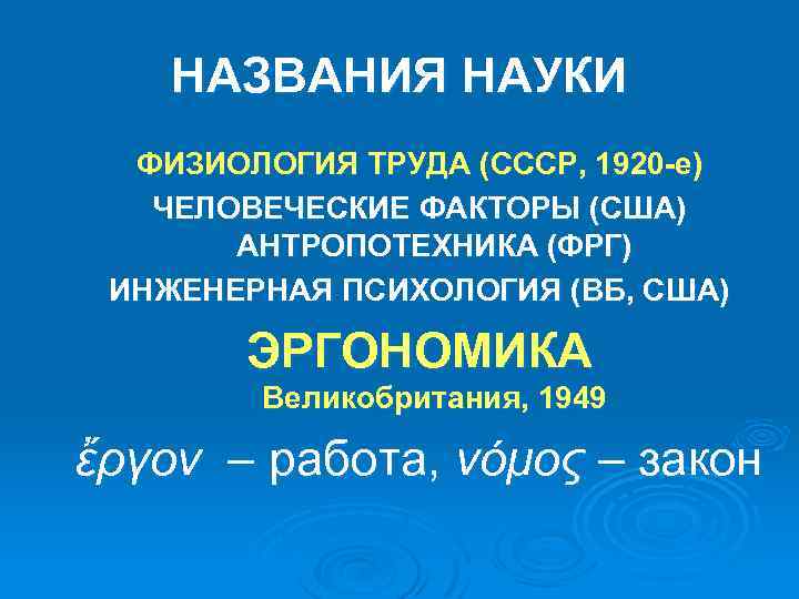 НАЗВАНИЯ НАУКИ ФИЗИОЛОГИЯ ТРУДА (СССР, 1920 -е) ЧЕЛОВЕЧЕСКИЕ ФАКТОРЫ (США) АНТРОПОТЕХНИКА (ФРГ) ИНЖЕНЕРНАЯ ПСИХОЛОГИЯ