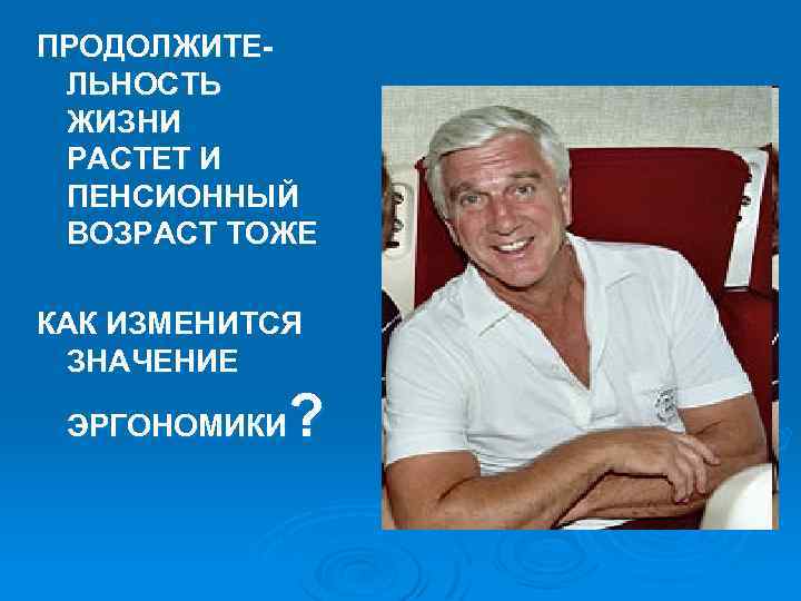 ПРОДОЛЖИТЕЛЬНОСТЬ ЖИЗНИ РАСТЕТ И ПЕНСИОННЫЙ ВОЗРАСТ ТОЖЕ КАК ИЗМЕНИТСЯ ЗНАЧЕНИЕ ? ЭРГОНОМИКИ 
