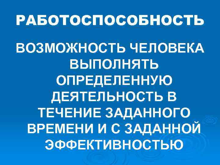 РАБОТОСПОСОБНОСТЬ ВОЗМОЖНОСТЬ ЧЕЛОВЕКА ВЫПОЛНЯТЬ ОПРЕДЕЛЕННУЮ ДЕЯТЕЛЬНОСТЬ В ТЕЧЕНИЕ ЗАДАННОГО ВРЕМЕНИ И С ЗАДАННОЙ ЭФФЕКТИВНОСТЬЮ