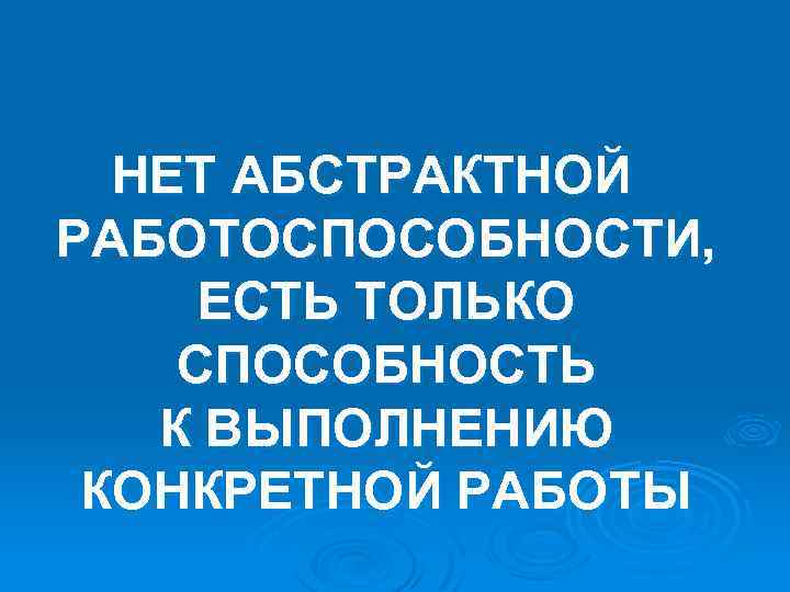 НЕТ АБСТРАКТНОЙ РАБОТОСПОСОБНОСТИ, ЕСТЬ ТОЛЬКО СПОСОБНОСТЬ К ВЫПОЛНЕНИЮ КОНКРЕТНОЙ РАБОТЫ 