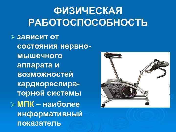 ФИЗИЧЕСКАЯ РАБОТОСПОСОБНОСТЬ Ø зависит от состояния нервномышечного аппарата и возможностей кардиореспираторной системы Ø МПК