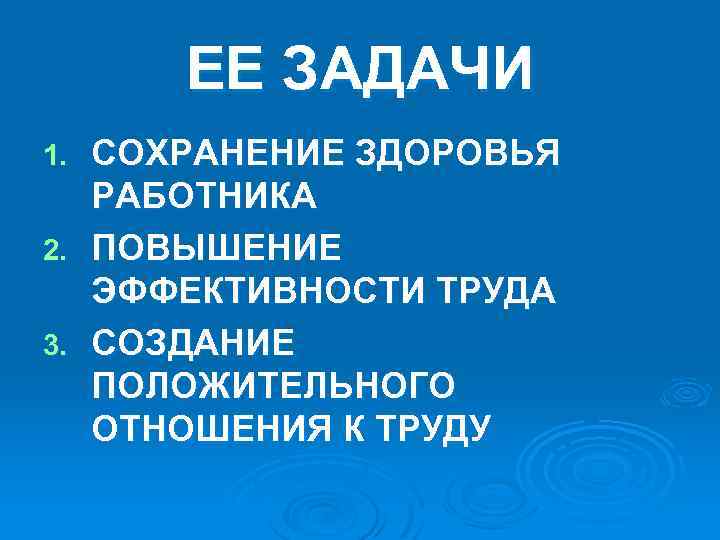 ЕЕ ЗАДАЧИ СОХРАНЕНИЕ ЗДОРОВЬЯ РАБОТНИКА 2. ПОВЫШЕНИЕ ЭФФЕКТИВНОСТИ ТРУДА 3. СОЗДАНИЕ ПОЛОЖИТЕЛЬНОГО ОТНОШЕНИЯ К