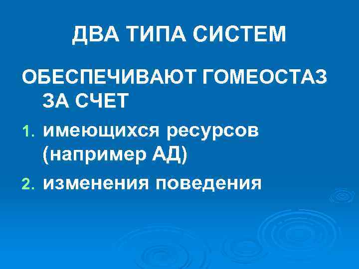 ДВА ТИПА СИСТЕМ ОБЕСПЕЧИВАЮТ ГОМЕОСТАЗ ЗА СЧЕТ 1. имеющихся ресурсов (например АД) 2. изменения