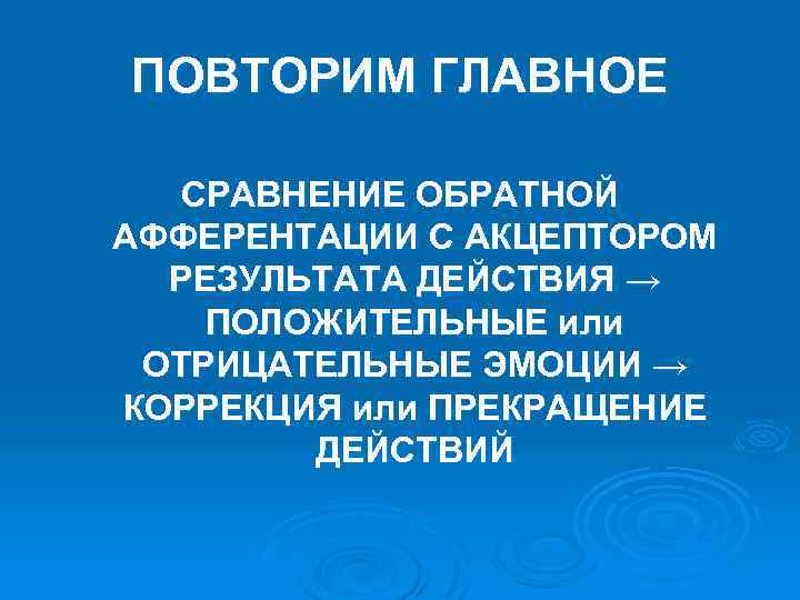 ПОВТОРИМ ГЛАВНОЕ СРАВНЕНИЕ ОБРАТНОЙ АФФЕРЕНТАЦИИ С АКЦЕПТОРОМ РЕЗУЛЬТАТА ДЕЙСТВИЯ → ПОЛОЖИТЕЛЬНЫЕ или ОТРИЦАТЕЛЬНЫЕ ЭМОЦИИ