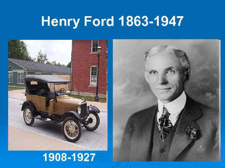 Henry Ford 1863 -1947 1908 -1927 