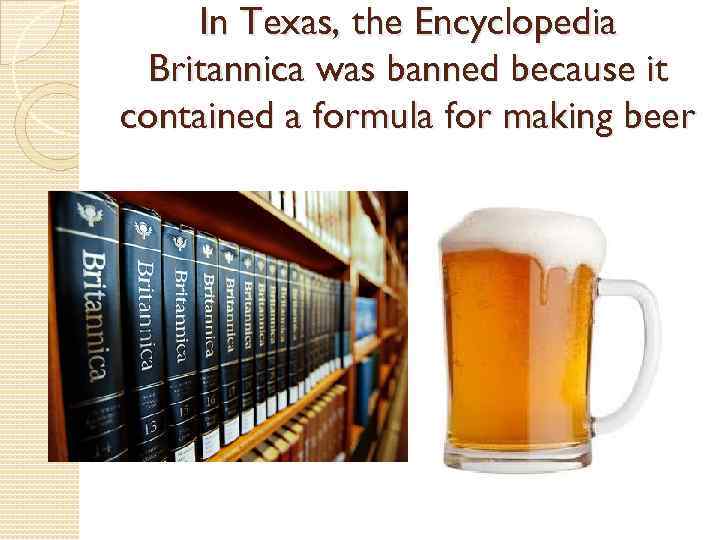 In Texas, the Encyclopedia Britannica was banned because it contained a formula for making