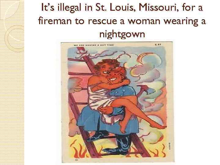 It’s illegal in St. Louis, Missouri, for a fireman to rescue a woman wearing