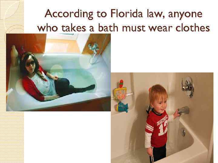 According to Florida law, anyone who takes a bath must wear clothes 