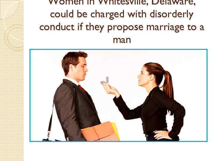 Women in Whitesville, Delaware, could be charged with disorderly conduct if they propose marriage