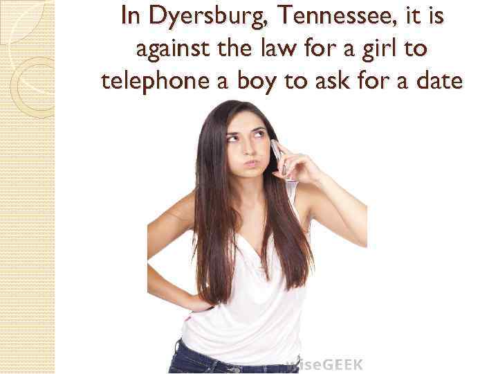 In Dyersburg, Tennessee, it is against the law for a girl to telephone a