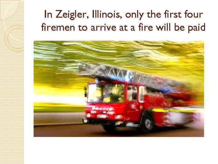 In Zeigler, Illinois, only the first four firemen to arrive at a fire will