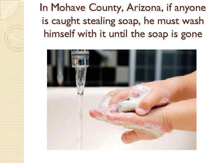 In Mohave County, Arizona, if anyone is caught stealing soap, he must wash himself