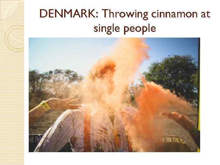 DENMARK: Throwing cinnamon at single people 