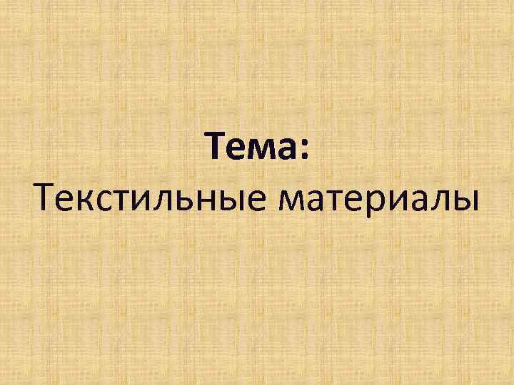 Тема: Текстильные материалы 