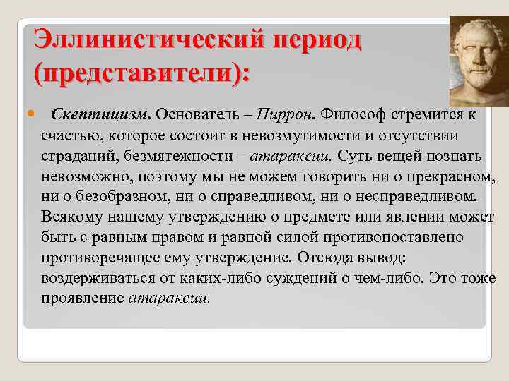 Эллинистический период (представители): Скептицизм. Основатель – Пиррон. Философ стремится к счастью, которое состоит в