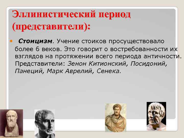 Эллинистический период (представители): Стоицизм. Учение стоиков просуществовало более 6 веков. Это говорит о востребованности