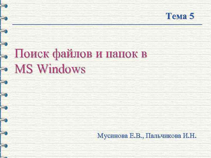 Тема 5 Поиск файлов и папок в MS Windows Мусинова Е. В. , Пальчикова