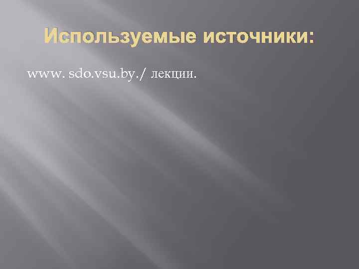 Используемые источники: www. sdo. vsu. by. / лекции. 