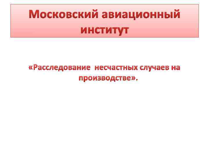 Московский авиационный институт «Расследование несчастных случаев на производстве» . 