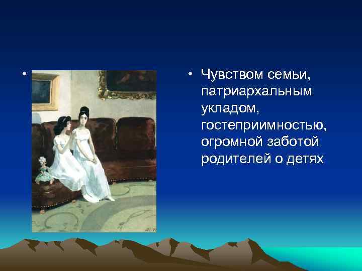  • • Чувством семьи, патриархальным укладом, гостеприимностью, огромной заботой родителей о детях 