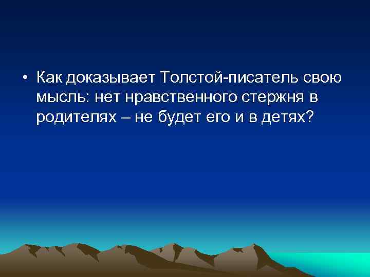  • Как доказывает Толстой-писатель свою мысль: нет нравственного стержня в родителях – не