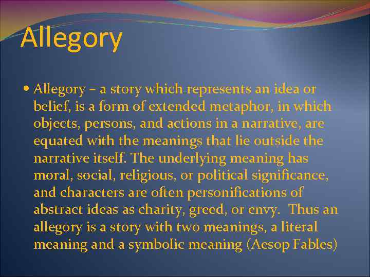 Allegory – a story which represents an idea or belief, is a form of