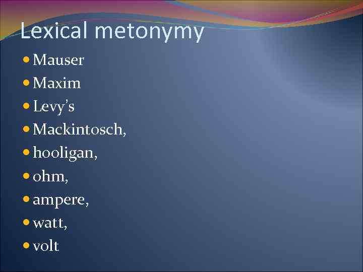 Lexical metonymy Mauser Maxim Levy’s Mackintosch, hooligan, ohm, ampere, watt, volt 