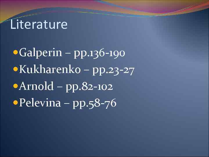 Literature Galperin – pp. 136 -190 Kukharenko – pp. 23 -27 Arnold – pp.