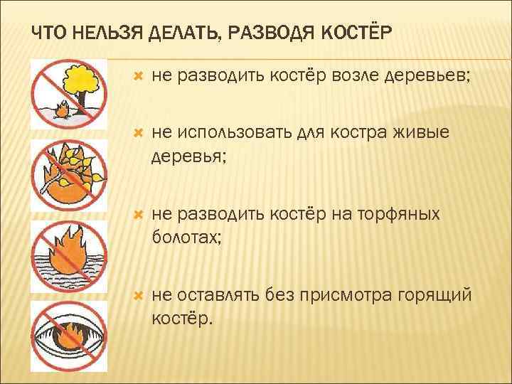ЧТО НЕЛЬЗЯ ДЕЛАТЬ, РАЗВОДЯ КОСТЁР не разводить костёр возле деревьев; не использовать для костра